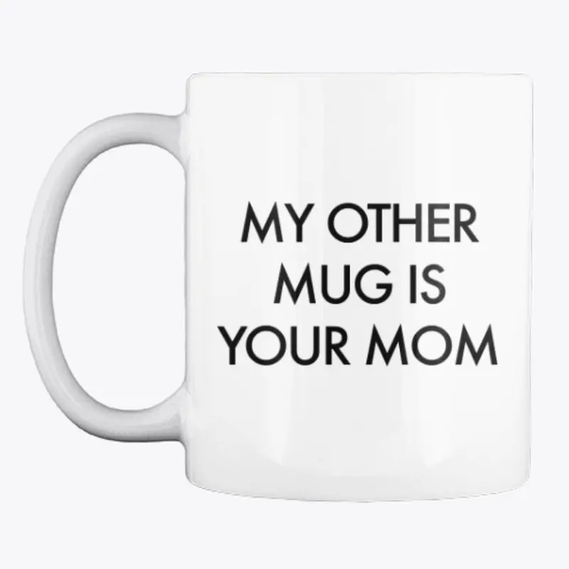 My Other Mug is Your Mom